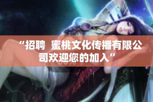 “招聘  蜜桃文化传播有限公司欢迎您的加入”