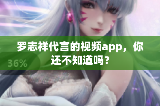 罗志祥代言的视频app，你还不知道吗？