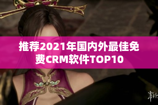 推荐2021年国内外最佳免费CRM软件TOP10