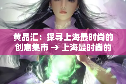 黄品汇：探寻上海最时尚的创意集市 → 上海最时尚的创意集市：黄品汇探秘