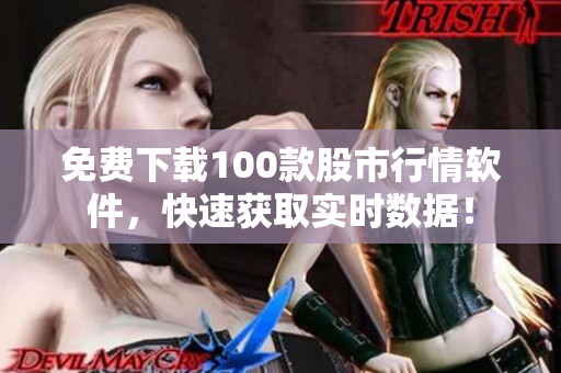 免费下载100款股市行情软件，快速获取实时数据！
