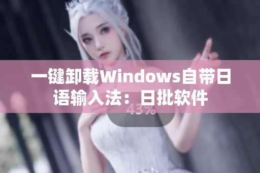 一键卸载Windows自带日语输入法：日批软件