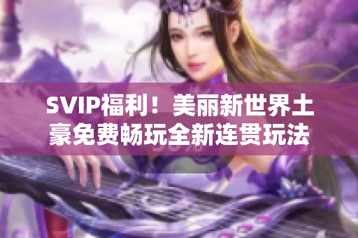 SVIP福利！美丽新世界土豪免费畅玩全新连贯玩法