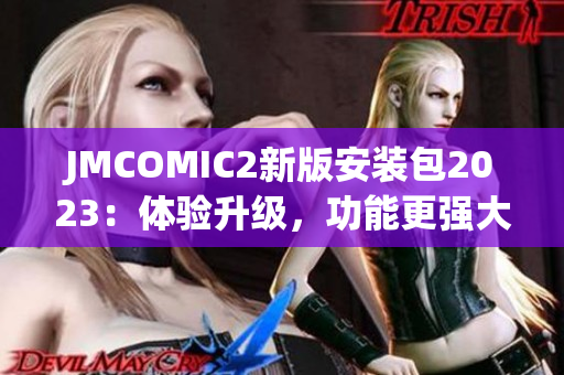 JMCOMIC2新版安装包2023：体验升级，功能更强大！