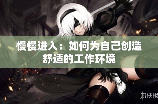 慢慢进入：如何为自己创造舒适的工作环境