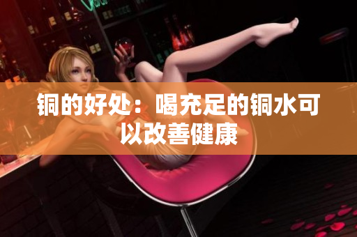 铜的好处：喝充足的铜水可以改善健康