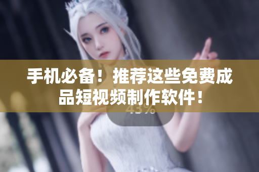 手机必备！推荐这些免费成品短视频制作软件！