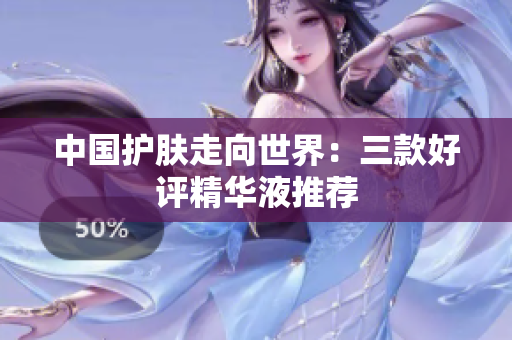 中国护肤走向世界：三款好评精华液推荐