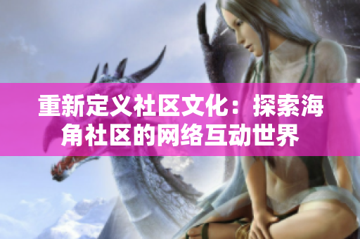 重新定义社区文化：探索海角社区的网络互动世界