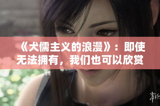 《犬儒主义的浪漫》：即使无法拥有，我们也可以欣赏美丽的事物
