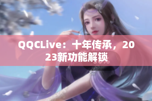 QQCLive：十年传承，2023新功能解锁