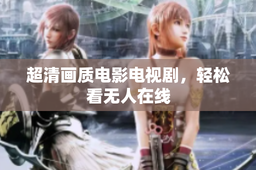 超清画质电影电视剧，轻松看无人在线