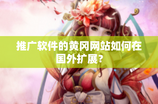 推广软件的黄冈网站如何在国外扩展？