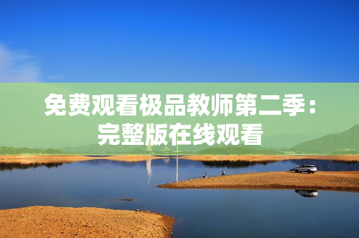 免费观看极品教师第二季：完整版在线观看