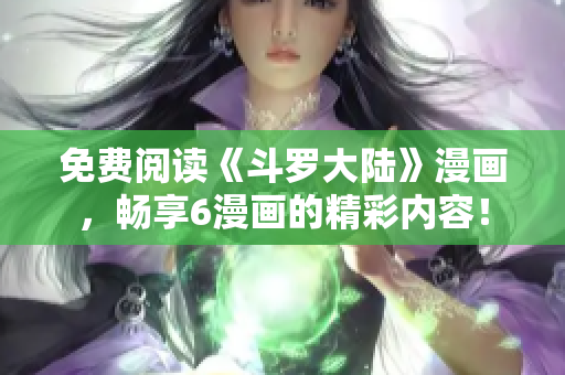 免费阅读《斗罗大陆》漫画，畅享6漫画的精彩内容！