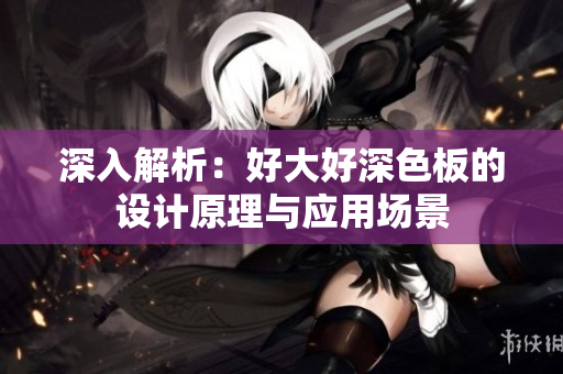 深入解析：好大好深色板的设计原理与应用场景