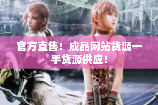 官方直售！成品网站货源一手货源供应！