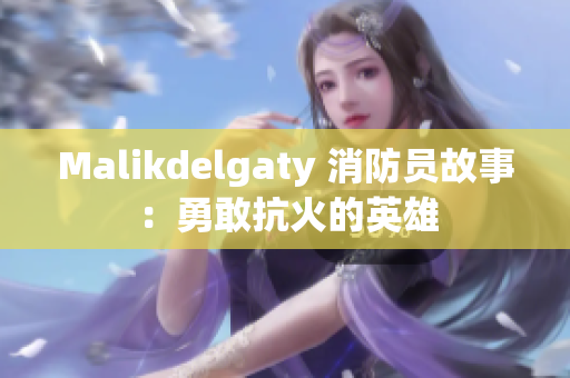 Malikdelgaty 消防员故事：勇敢抗火的英雄