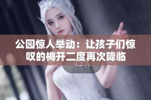 公园惊人举动：让孩子们惊叹的梅开二度再次降临