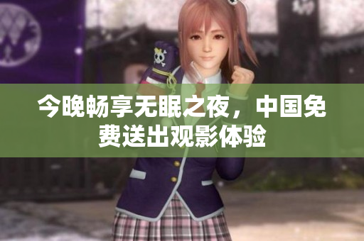今晚畅享无眠之夜，中国免费送出观影体验