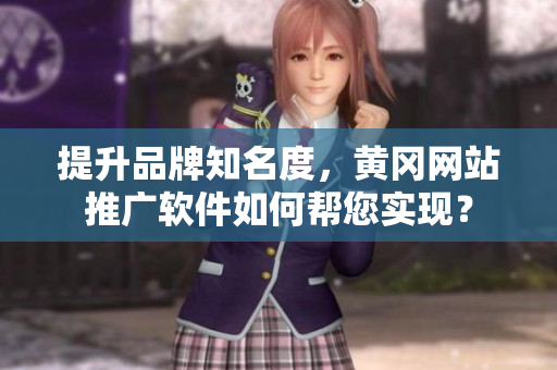 提升品牌知名度，黄冈网站推广软件如何帮您实现？