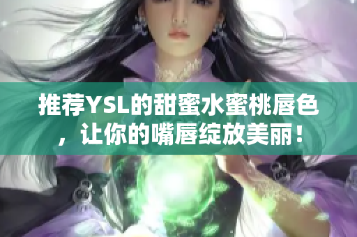 推荐YSL的甜蜜水蜜桃唇色，让你的嘴唇绽放美丽！