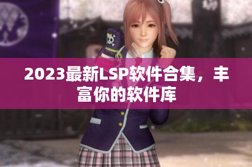 2023最新LSP软件合集，丰富你的软件库
