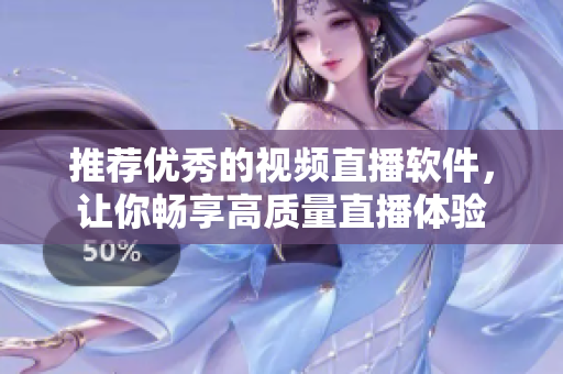 推荐优秀的视频直播软件，让你畅享高质量直播体验