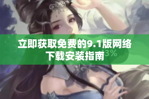 立即获取免费的9.1版网络下载安装指南