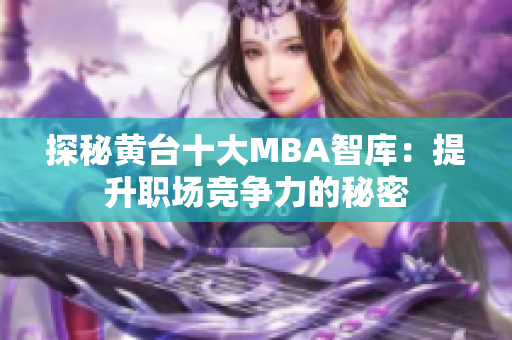 探秘黄台十大MBA智库：提升职场竞争力的秘密
