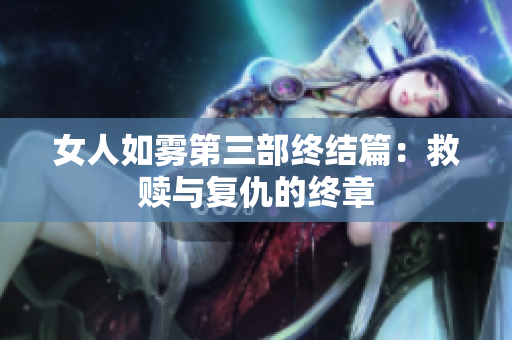 女人如雾第三部终结篇：救赎与复仇的终章