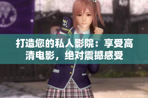 打造您的私人影院：享受高清电影，绝对震撼感受