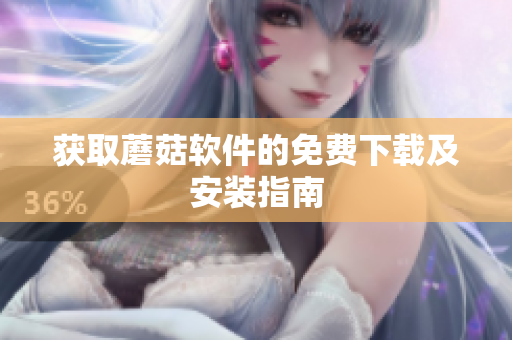 获取蘑菇软件的免费下载及安装指南