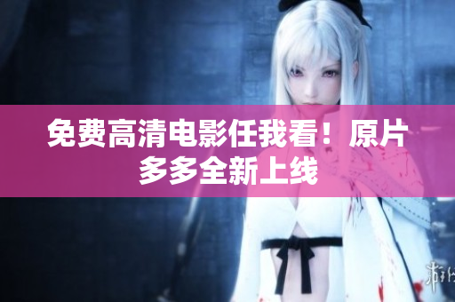 免费高清电影任我看！原片多多全新上线