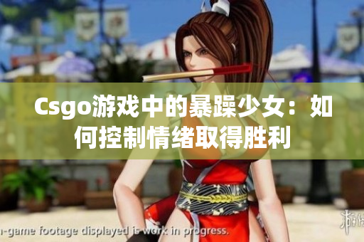 Csgo游戏中的暴躁少女：如何控制情绪取得胜利