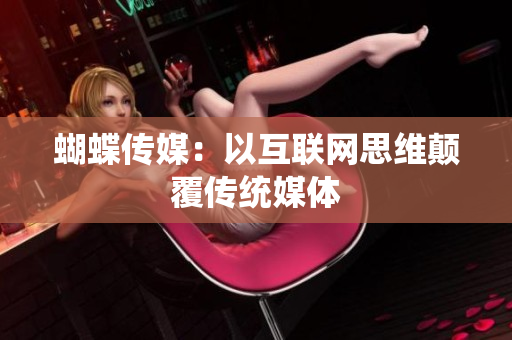 蝴蝶传媒：以互联网思维颠覆传统媒体