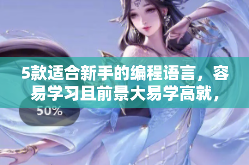 5款适合新手的编程语言，容易学习且前景大易学高就，5个适合新手的编程语言