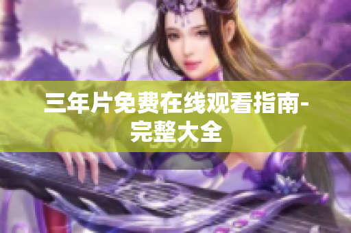 三年片免费在线观看指南-完整大全
