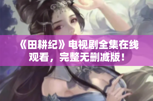 《田耕纪》电视剧全集在线观看，完整无删减版！