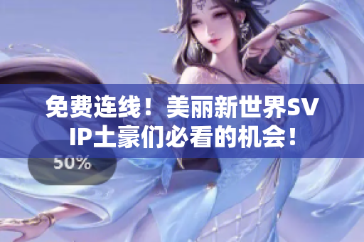免费连线！美丽新世界SVIP土豪们必看的机会！
