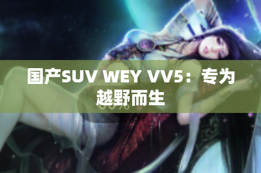 国产SUV WEY VV5：专为越野而生