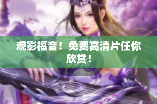 观影福音！免费高清片任你欣赏！