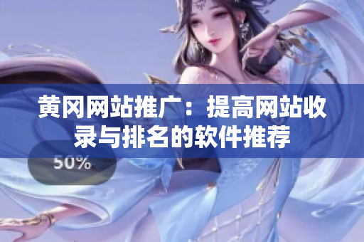 黄冈网站推广：提高网站收录与排名的软件推荐