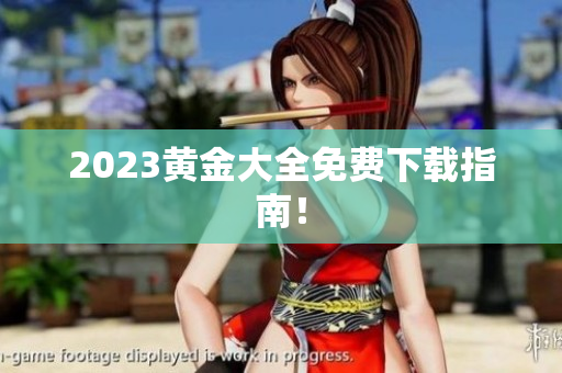 2023黄金大全免费下载指南！