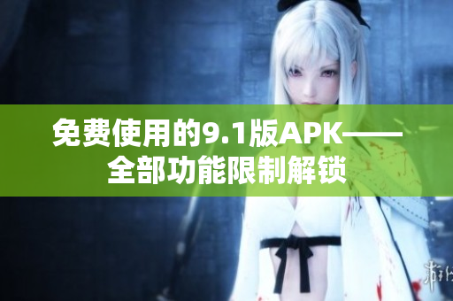 免费使用的9.1版APK——全部功能限制解锁