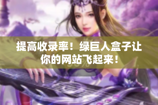 提高收录率！绿巨人盒子让你的网站飞起来！