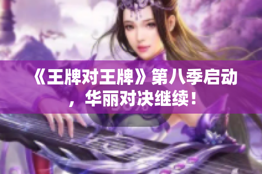 《王牌对王牌》第八季启动，华丽对决继续！