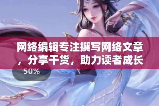网络编辑专注撰写网络文章，分享干货，助力读者成长