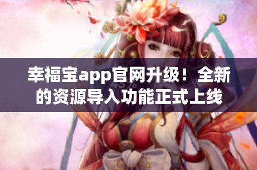 幸福宝app官网升级！全新的资源导入功能正式上线