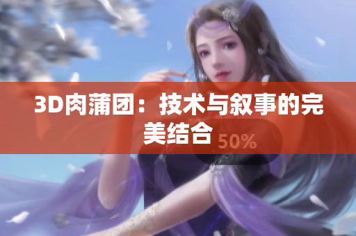 3D肉蒲团：技术与叙事的完美结合